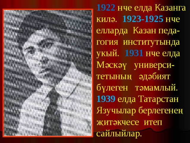 1922 нче елда Казанга килә. 1923-1925 нче елларда Казан педа-гогия институтында укый. 1931 нче елда Мәскәү универси-тетының әдәбият бүлеген тәмамлый. 1939 елда Татарстан Язучылар берлегенең җитәкчесе итеп сайлыйлар. 