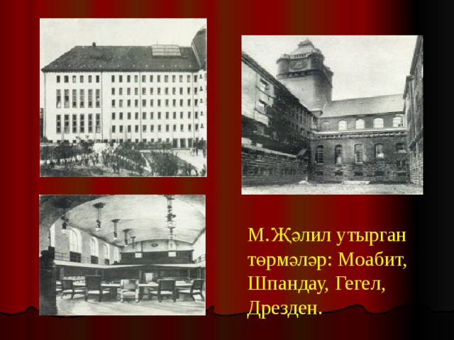  М.Җәлил утырган төрмәләр: Моабит, Шпандау, Гегел, Дрезден.   