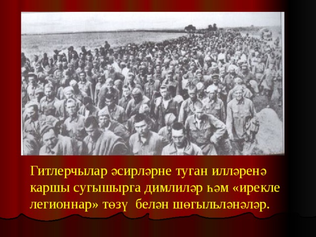  Гитлерчылар әсирләрне туган илләренә каршы сугышырга димлиләр һәм «ирекле легионнар» төзү белән шөгыльләнәләр. 