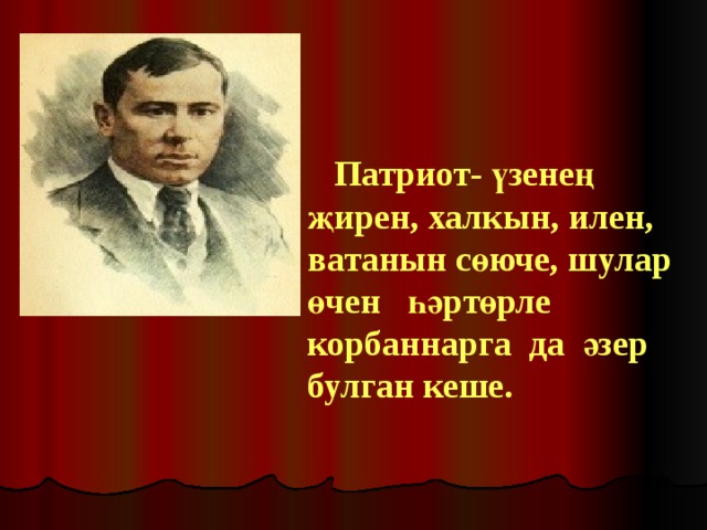  Патриот- үзенең җирен, халкын, илен, ватанын сөюче, шулар өчен һәртөрле корбаннарга да әзер булган кеше. 