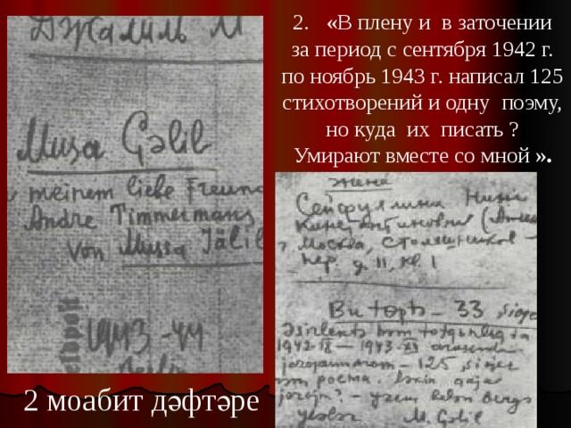 2. «В плену и в заточении за период с сентября 1942 г. по ноябрь 1943 г. написал 125 стихотворений и одну поэму, но куда их писать ? Умирают вместе со мной ». 2 2 моабит дәфтәре 