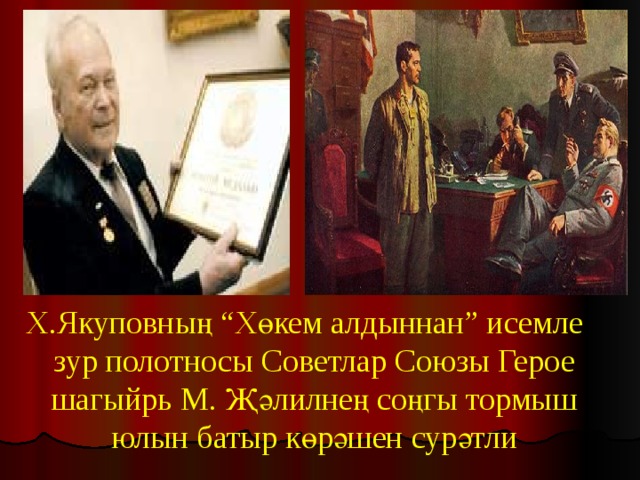 Х.Якуповның “Хөкем алдыннан” исемле зур полотносы Советлар Союзы Герое шагыйрь М. Җәлилнең соңгы тормыш юлын батыр көрәшен сурәтли 