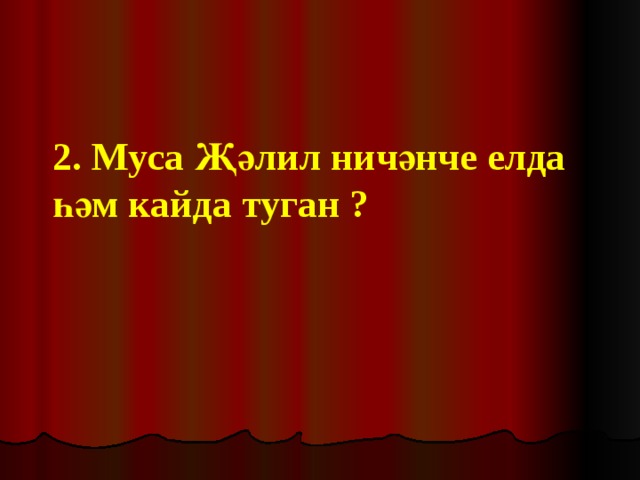 2. Муса Җәлил ничәнче елда һәм кайда туган ? 
