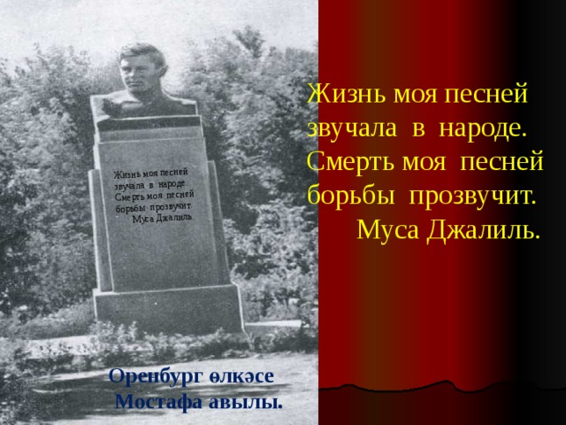 Жизнь моя песней звучала в народе. Смерть моя песней борьбы прозвучит.  Муса Джалиль. Жизнь моя песней звучала в народе. Смерть моя песней борьбы прозвучит.  Муса Джалиль. Оренбург өлкәсе  Мостафа авылы. 