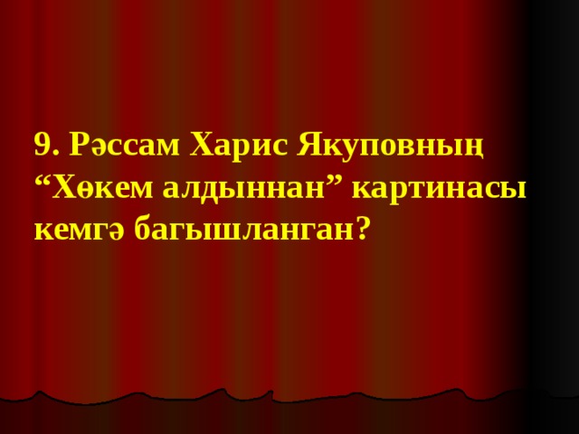 9. Рәссам Харис Якуповның “Хөкем алдыннан” картинасы кемгә багышланган? 