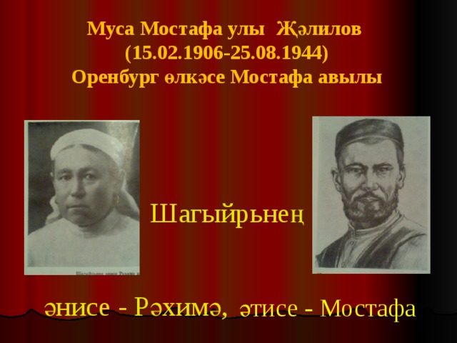 Муса Мостафа улы Җәлилов (15.02.1906-25.08.1944) Оренбург өлкәсе Мостафа авылы   Шагыйрьнең  әнисе - Рәхимә, әтисе - Мостафа 