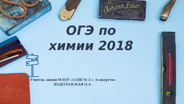 ОГЭ по химии 2018 Учитель химии МАОУ «СОШ № 3 с. Алакуртти» ВОДОЛАЗСКАЯ О.А. 