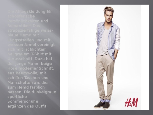 Die Alltagskleidung f ü r schöpferische Persönlichkeiten und Romantiker! Das strapazierfähige weiss-blaue Hemd mit Längsstreifen und mit weissen Ärmel vereinigt sich mit schlichtem hellgrauem T-Shirt mit U-Ausschnitt. Dazu hat der junge Mann beige Hose moderner Schnitt, aus Baumwolle, mit schiffen Taschen und Manschetten an, die zum Hemd farblich passen. Die dunkelgraue sportliche Sommerschuhe ergänzen das Outfit. 