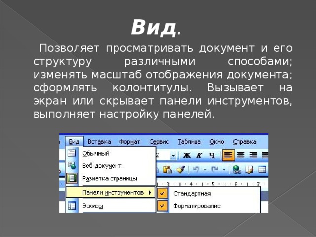 Вид .    Позволяет просматривать документ и его структуру различными способами; изменять масштаб отображения документа; оформлять колонтитулы. Вызывает на экран или скрывает панели инструментов, выполняет настройку панелей. 