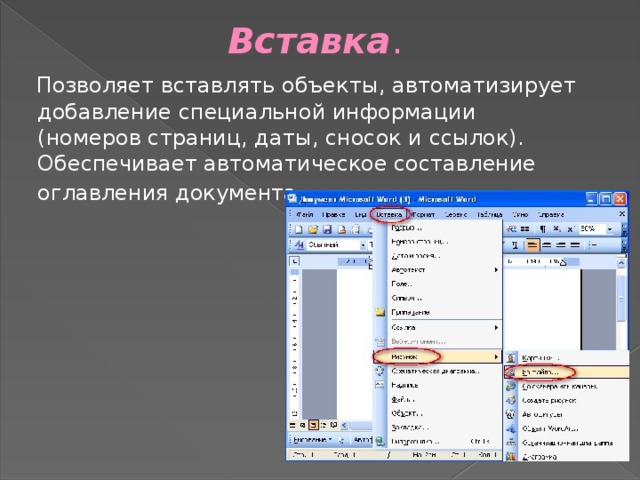Вставка .  Позволяет вставлять объекты, автоматизирует добавление специальной информации (номеров страниц, даты, сносок и ссылок). Обеспечивает автоматическое составление оглавления документа . 