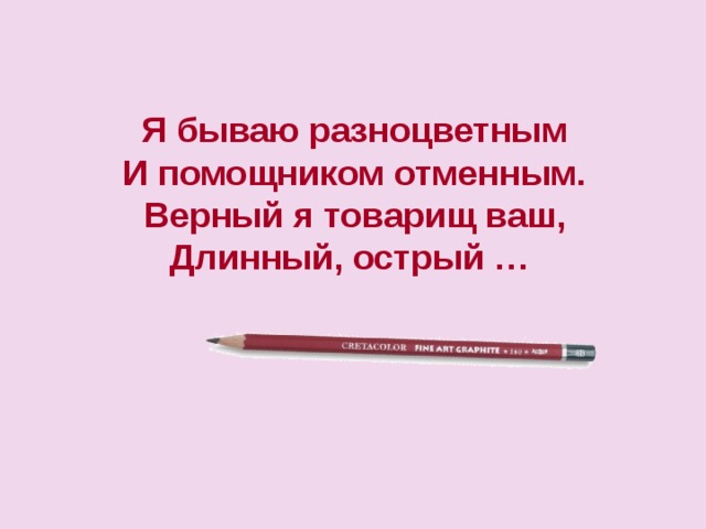 Я бываю разноцветным И помощником отменным. Верный я товарищ ваш, Длинный, острый … 
