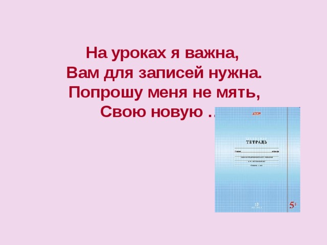 На уроках я важна, Вам для записей нужна. Попрошу меня не мять, Свою новую … 
