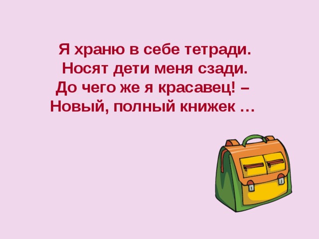 Я храню в себе тетради. Носят дети меня сзади. До чего же я красавец! – Новый, полный книжек … 