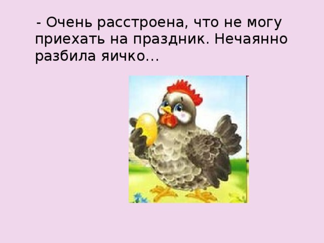  - Очень расстроена, что не могу приехать на праздник. Нечаянно разбила яичко… 