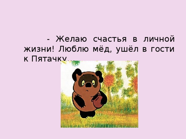  - Желаю счастья в личной жизни! Люблю мёд, ушёл в гости к Пятачку… 