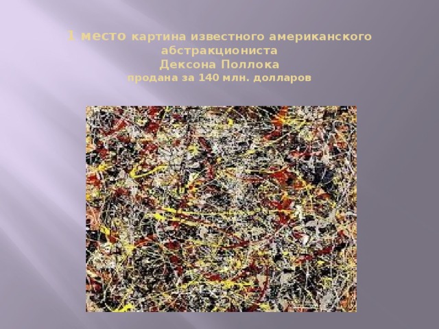 1 место картина известного американского абстракциониста  Дексона Поллока  продана за 140 млн. долларов    