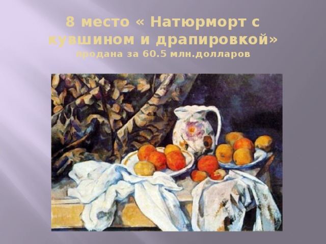 8 место « Натюрморт с кувшином и драпировкой»  продана за 60.5 млн.долларов  