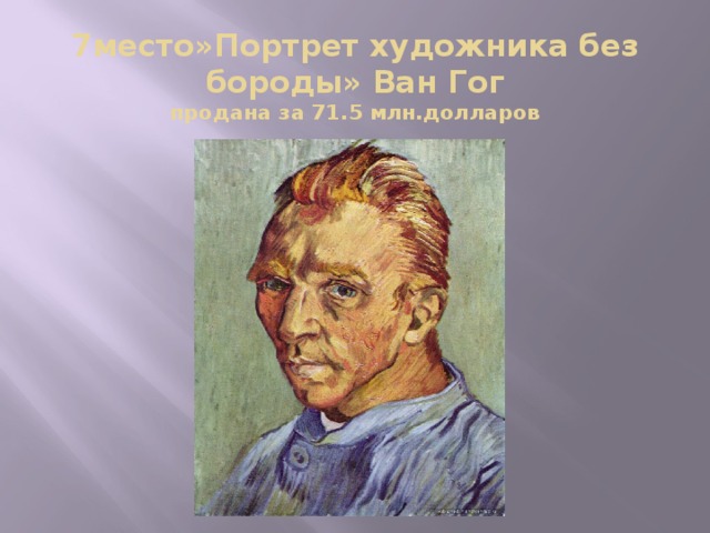 7место»Портрет художника без бороды» Ван Гог  продана за 71.5 млн.долларов  