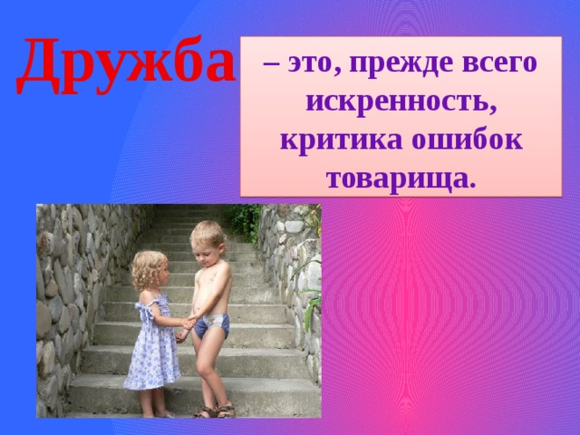 Дружба – это, прежде всего искренность, критика ошибок товарища. 