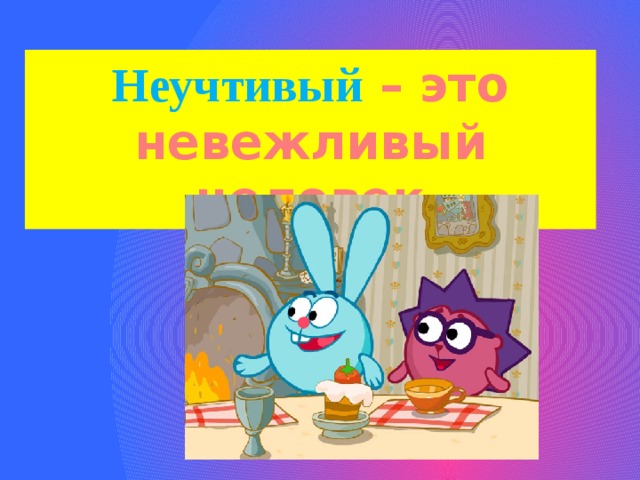 Неучтивый – это невежливый человек 