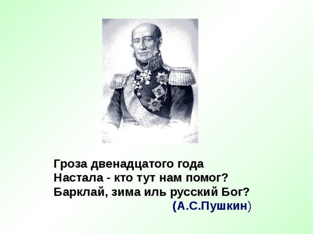 Гроза двенадцатого года Настала - кто тут нам помог? Барклай, зима иль русский Бог? (А.С.Пушкин ) 