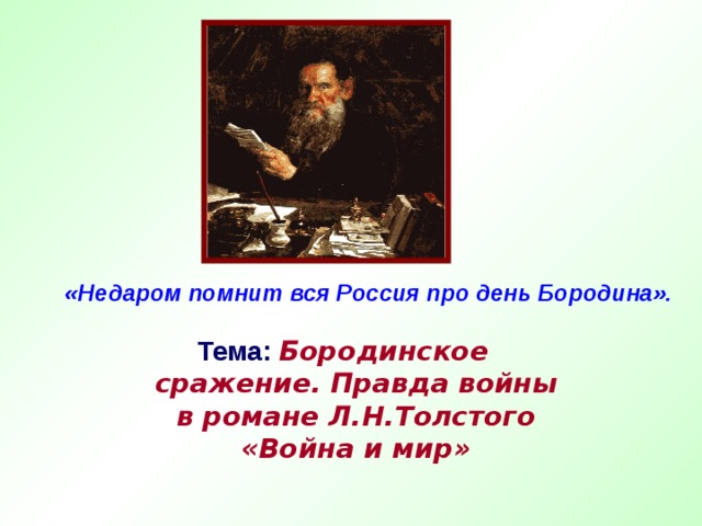 «Недаром помнит вся Россия про день Бородина». Тема:  Бородинское сражение. Правда войны в романе Л.Н.Толстого «Война и мир» 