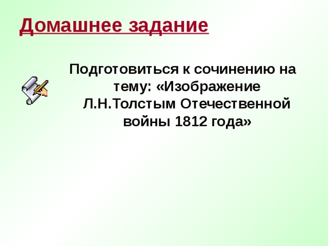 Домашнее задание  Подготовиться к сочинению на тему: «Изображение Л.Н.Толстым Отечественной войны 1812 года» 