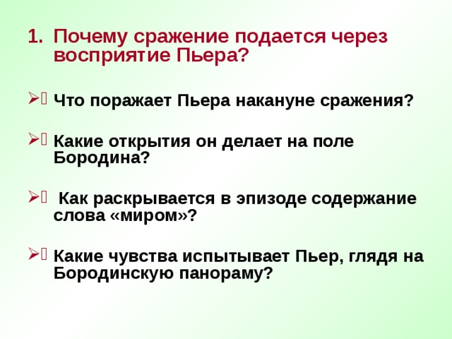 Почему сражение подается через восприятие Пьера?  Что поражает Пьера накануне сражения?  Какие открытия он делает на поле Бородина?   Как раскрывается в эпизоде содержание слова «миром»?  Какие чувства испытывает Пьер, глядя на Бородинскую панораму? 