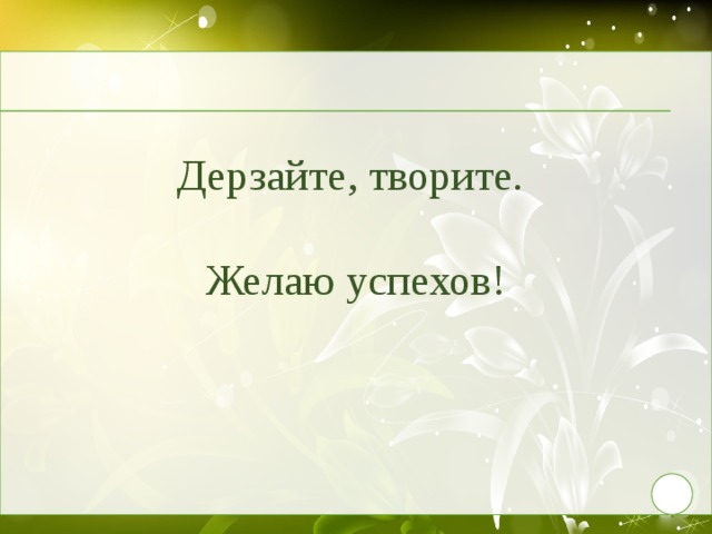 Дерзайте, творите.   Желаю успехов! 9 