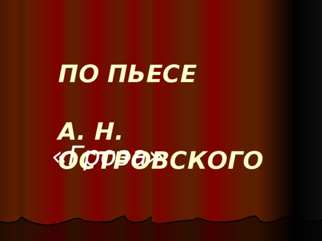 ПО ПЬЕСЕ   А. Н. ОСТРОВСКОГО    «Гроза» 
