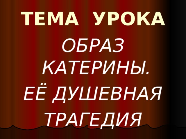 ТЕМА УРОКА ОБРАЗ КАТЕРИНЫ. ЕЁ ДУШЕВНАЯ ТРАГЕДИЯ 