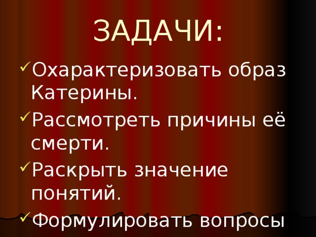 ЗАДАЧИ: Охарактеризовать образ Катерины. Рассмотреть причины её смерти. Раскрыть значение понятий. Формулировать вопросы и отвечать на них. 
