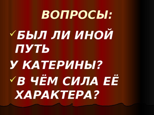 ВОПРОСЫ: БЫЛ ЛИ ИНОЙ ПУТЬ У КАТЕРИНЫ? В ЧЁМ СИЛА ЕЁ ХАРАКТЕРА? 