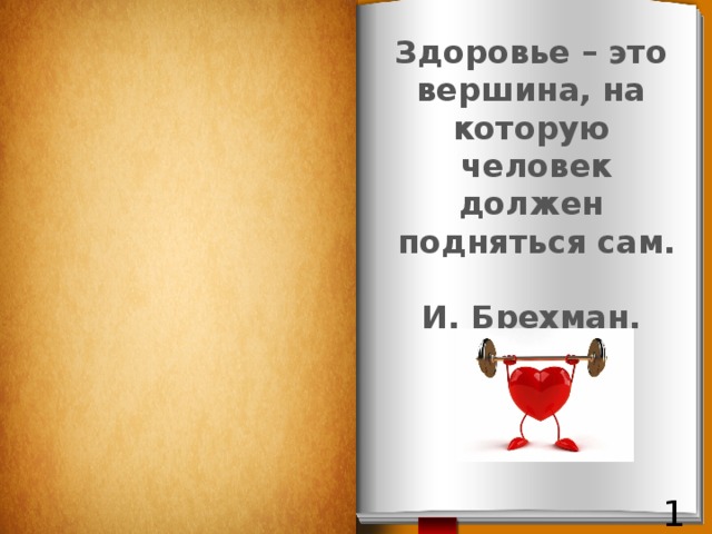 Здоровье – это  вершина, на которую  человек должен  подняться сам.  И. Брехман. 1 