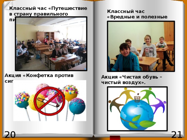 Классный час «Путешествие в страну правильного питания». Классный час «Вредные и полезные привычки» . Акция «Конфетка против сигаретки». Акция «Чистая обувь – чистый воздух». 21 20 