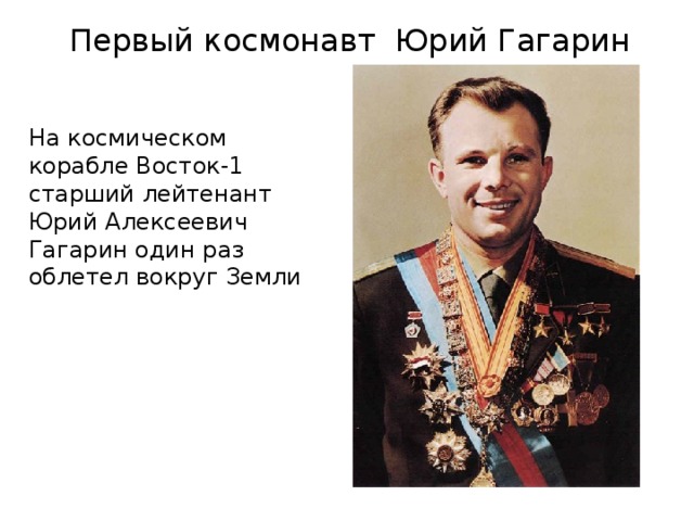  Первый космонавт Юрий Гагарин   На космическом корабле Восток-1 старший лейтенант Юрий Алексеевич Гагарин один раз облетел вокруг Земли 
