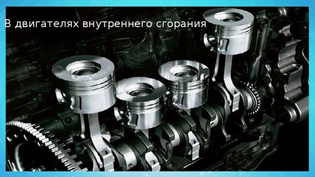 В двигателях внутреннего сгорания 