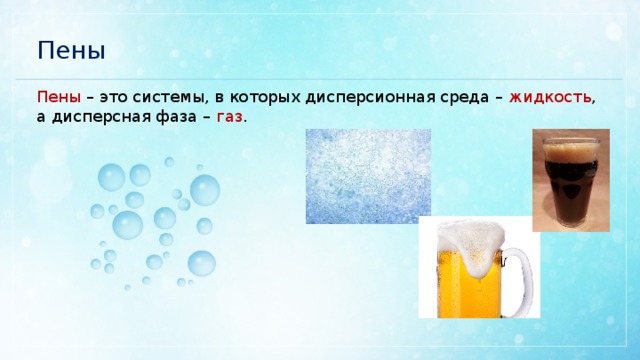 Пены Пены – это системы, в которых дисперсионная среда – жидкость , а дисперсная фаза – газ . 