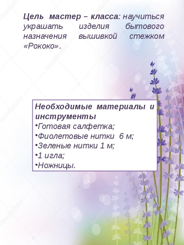 Цель мастер – класса : научиться украшать изделия бытового назначения вышивкой стежком «Рококо». Необходимые материалы и инструменты  Готовая салфетка; Фиолетовые нитки 6 м; Зеленые нитки 1 м; 1 игла; Ножницы. 