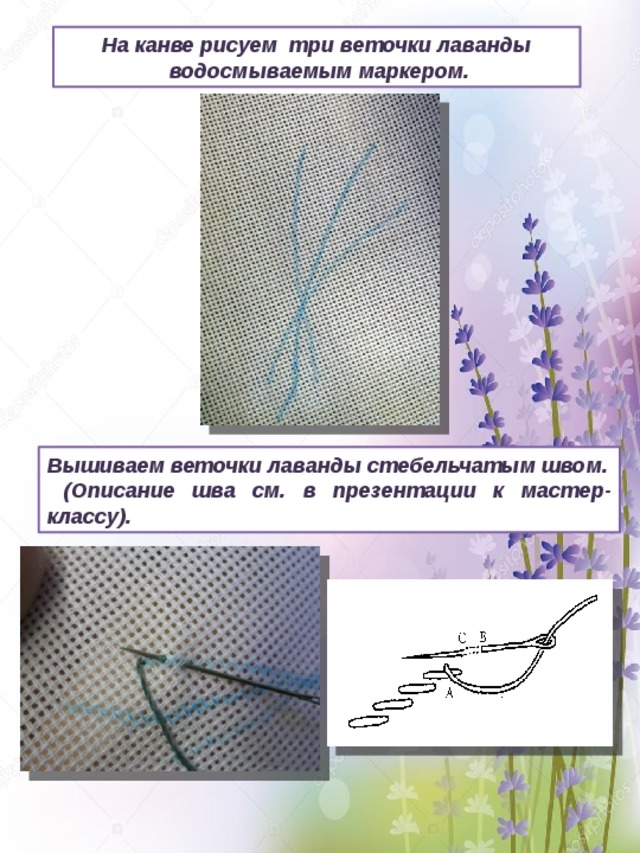 На канве рисуем три веточки лаванды  водосмываемым маркером. Вышиваем веточки лаванды стебельчатым швом.  (Описание шва см. в презентации к мастер- классу). 