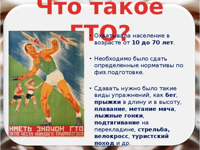 Что такое ГТО? Охватывала население в возрасте от 10 до 70 лет . Необходимо было сдать определенные нормативы по физ.подготовке. Сдавать нужно было такие виды упражнений, как бег , прыжки в длину и в высоту, плавание , метание мяча , лыжные гонки , подтягивание на перекладине, стрельба,  велокросс , туристский поход и др. 