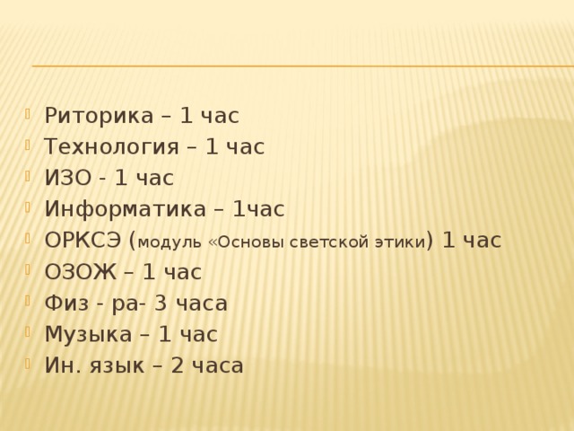Риторика – 1 час Технология – 1 час ИЗО - 1 час Информатика – 1час ОРКСЭ ( модуль «Основы светской этики ) 1 час ОЗОЖ – 1 час Физ - ра- 3 часа Музыка – 1 час Ин. язык – 2 часа 