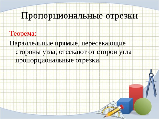 Пропорциональные отрезки Теорема: Параллельные прямые, пересекающие стороны угла, отсекают от сторон угла пропорциональные отрезки. 