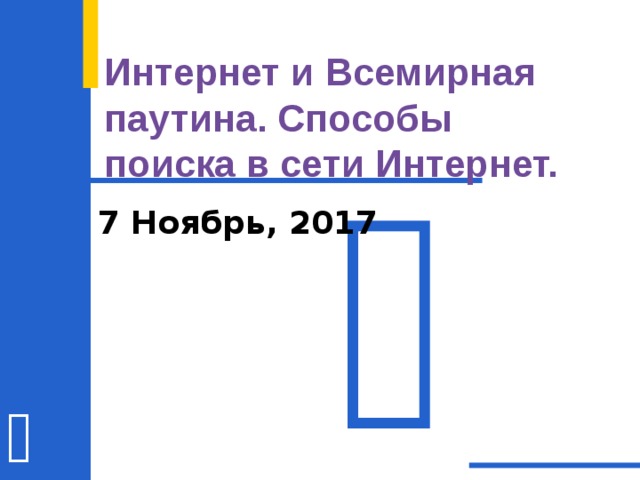 Интернет и Всемирная паутина. Способы поиска в сети Интернет.  7 Ноябрь, 2017   