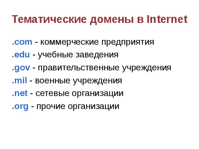 Тематические домены в Internet .com - коммерческие предприятия .edu - учебные заведения .gov - правительственные учреждения .mil - военные учреждения .net - сетевые организации .org - прочие организации 