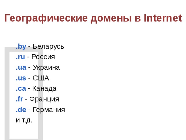  Географические домены в Internet .by - Беларусь .ru - Россия .ua - Украина .us - США .ca - Канада .fr - Франция .de - Германия и т.д. 