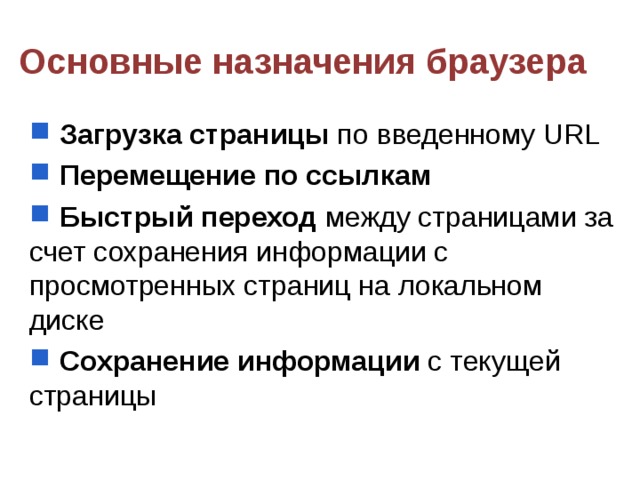 Основные назначения браузера  Загрузка страницы по введенному URL  Перемещение по ссылкам  Быстрый переход между страницами за счет сохранения информации с просмотренных страниц на локальном диске  Сохранение информации с текущей страницы 