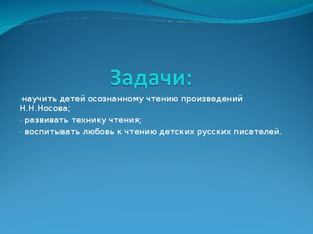 научить детей осознанному чтению произведений Н.Н.Носова;  развивать технику чтения;  воспитывать любовь к чтению детских русских писателей. 