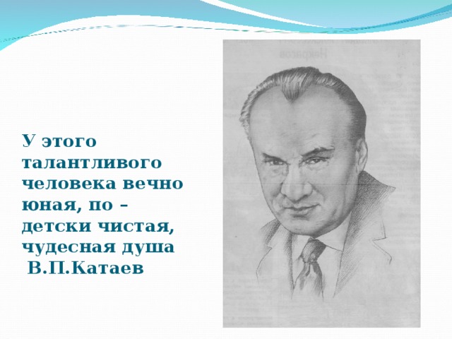 У этого талантливого человека вечно юная, по – детски чистая, чудесная душа  В.П.Катаев   