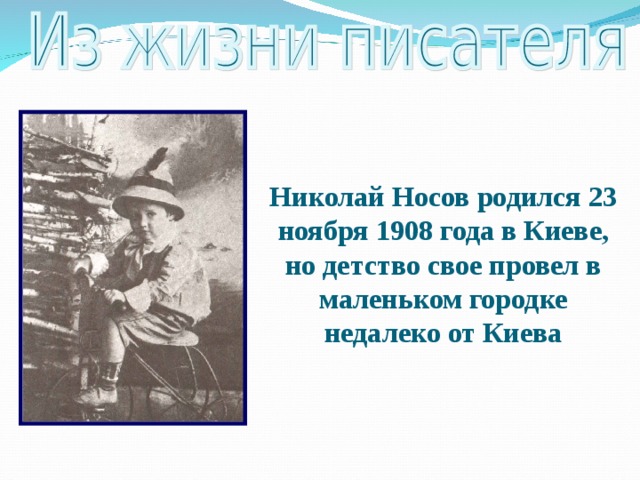 Николай Носов родился 23 ноября 1908 года в Киеве, но детство свое провел в маленьком городке недалеко от Киева 